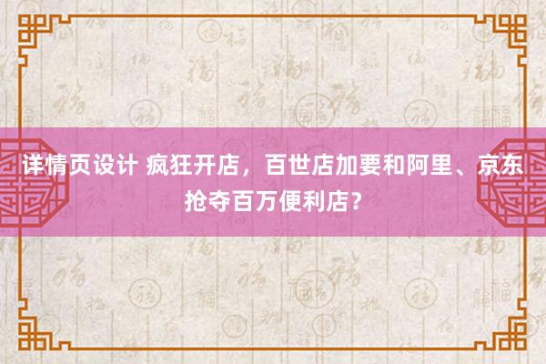 详情页设计 疯狂开店，百世店加要和阿里、京东抢夺百万便利店？