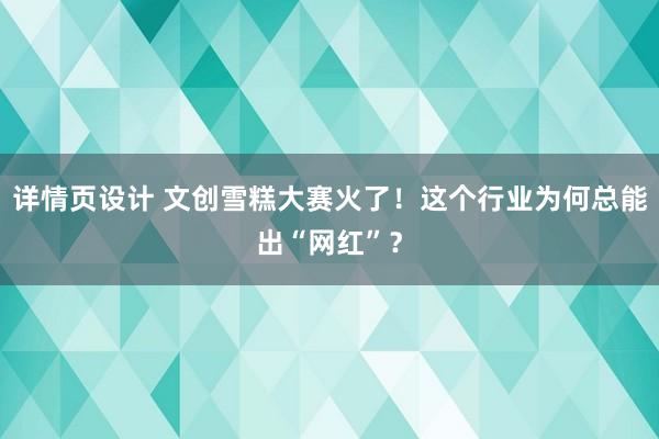 详情页设计 文创雪糕大赛火了！这个行业为何总能出“网红”？