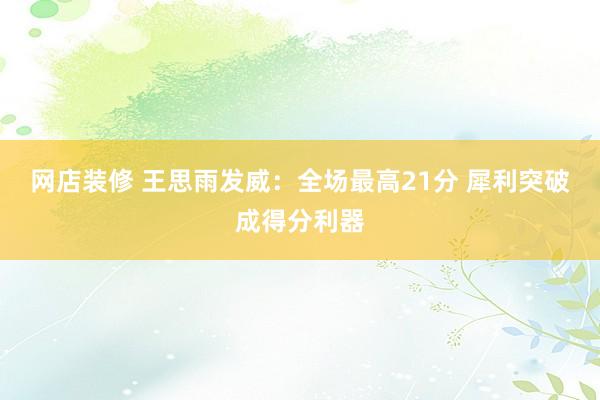 网店装修 王思雨发威：全场最高21分 犀利突破成得分利器