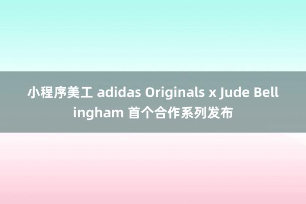 小程序美工 adidas Originals x Jude Bellingham 首个合作系列发布