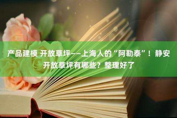 产品建模 开放草坪——上海人的“阿勒泰”！静安开放草坪有哪些？整理好了