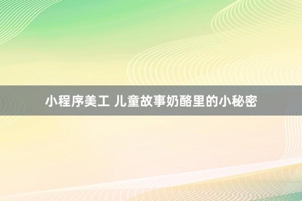 小程序美工 儿童故事奶酪里的小秘密