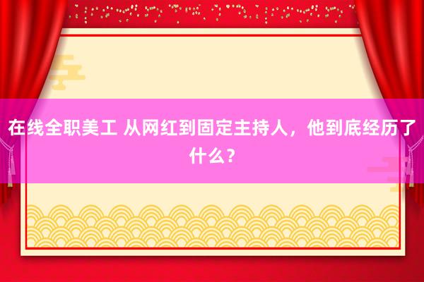 在线全职美工 从网红到固定主持人，他到底经历了什么？