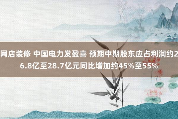 网店装修 中国电力发盈喜 预期中期股东应占利润约26.8亿至28.7亿元同比增加约45%至55%