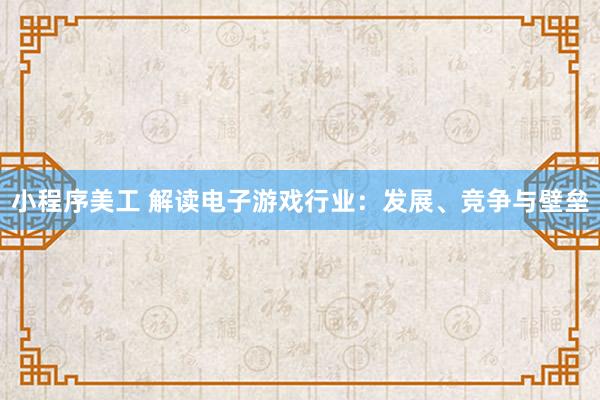 小程序美工 解读电子游戏行业：发展、竞争与壁垒