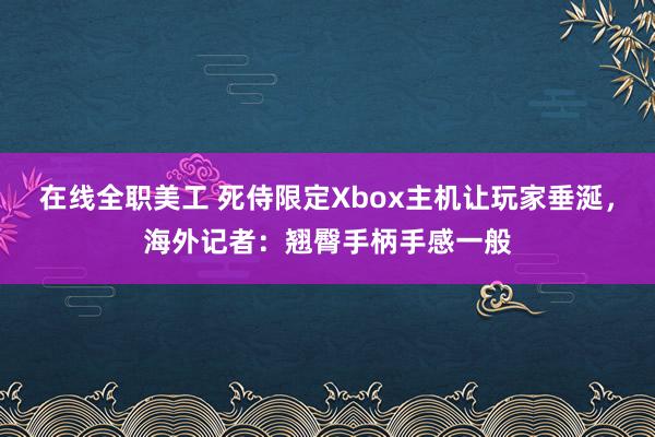 在线全职美工 死侍限定Xbox主机让玩家垂涎，海外记者：翘臀手柄手感一般