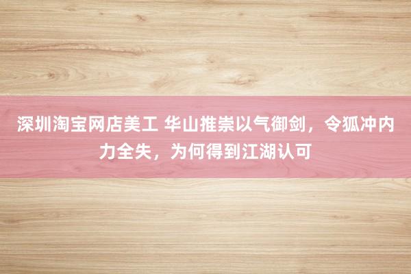 深圳淘宝网店美工 华山推崇以气御剑，令狐冲内力全失，为何得到江湖认可