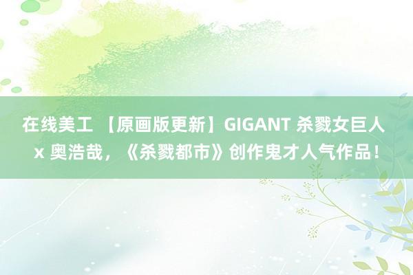 在线美工 【原画版更新】GIGANT 杀戮女巨人 x 奥浩哉，《杀戮都市》创作鬼才人气作品！