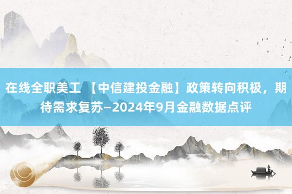 在线全职美工 【中信建投金融】政策转向积极，期待需求复苏—2024年9月金融数据点评