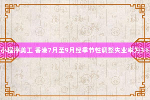 小程序美工 香港7月至9月经季节性调整失业率为3%