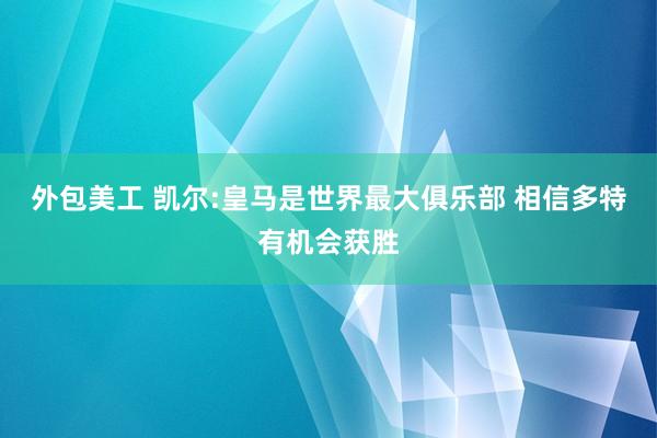 外包美工 凯尔:皇马是世界最大俱乐部 相信多特有机会获胜