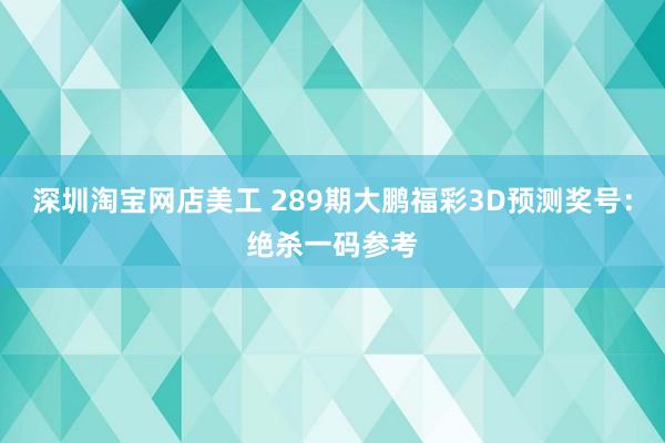 深圳淘宝网店美工 289期大鹏福彩3D预测奖号：绝杀一码参考